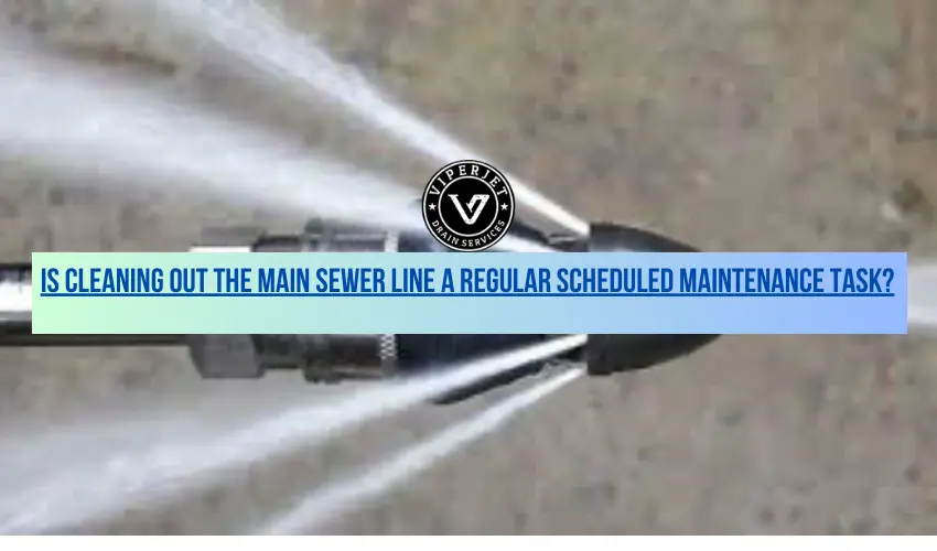 Is Cleaning Out the Main Sewer Line a Regular Scheduled Maintenance Task